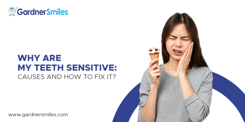 Why are My Teeth Sensitive: Causes and How to Fix It?